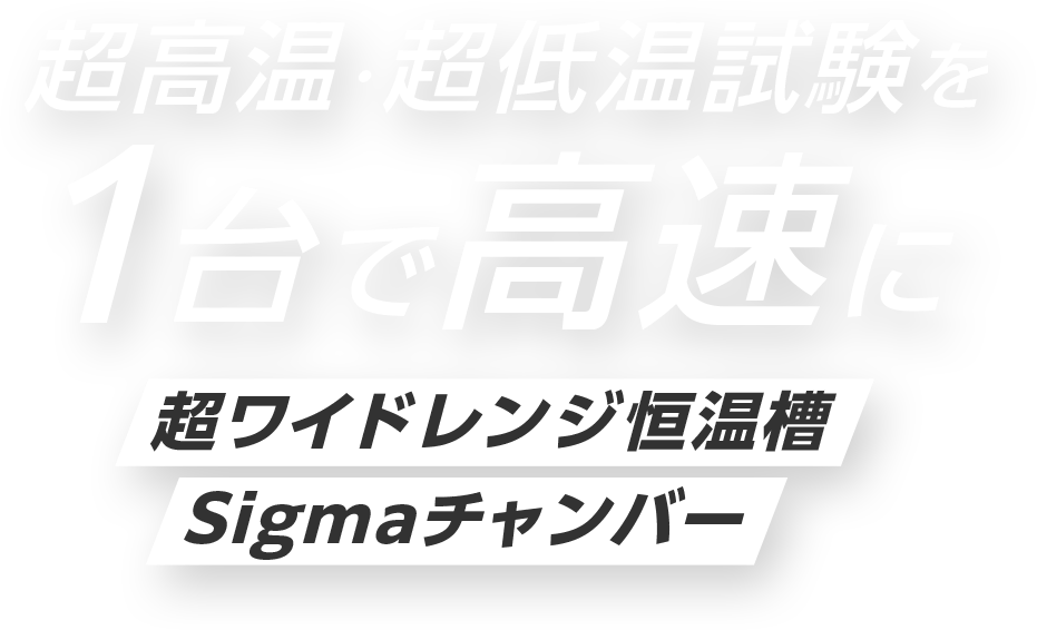 超高温・超低温試験を一台で高速に試験　超ワイドレンジ恒温槽Sigmaチャンバー